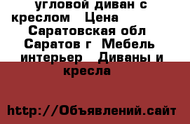 угловой диван с креслом › Цена ­ 10 000 - Саратовская обл., Саратов г. Мебель, интерьер » Диваны и кресла   